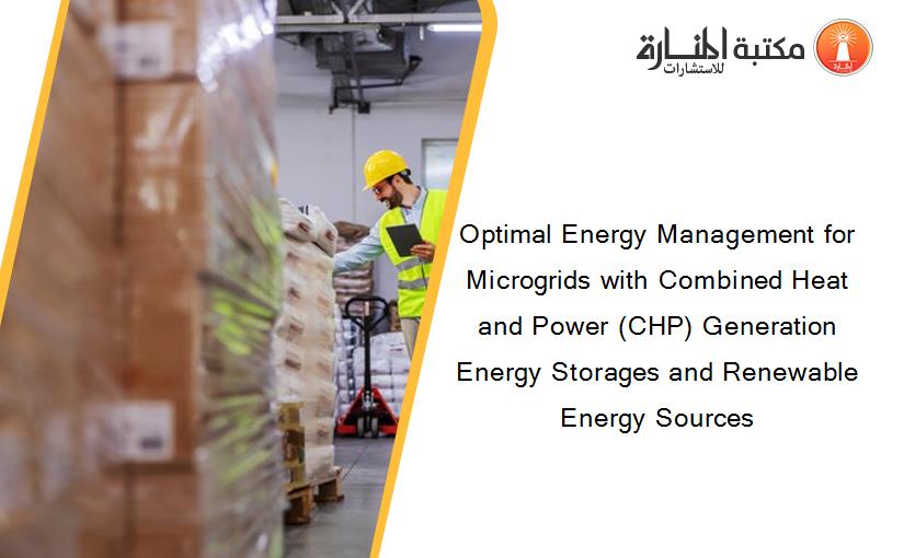 Optimal Energy Management for Microgrids with Combined Heat and Power (CHP) Generation Energy Storages and Renewable Energy Sources