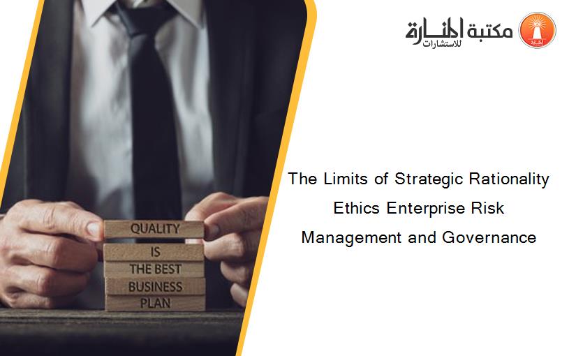 The Limits of Strategic Rationality Ethics Enterprise Risk Management and Governance