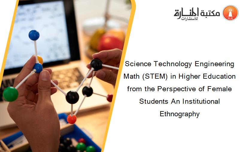 Science Technology Engineering Math (STEM) in Higher Education from the Perspective of Female Students An Institutional Ethnography