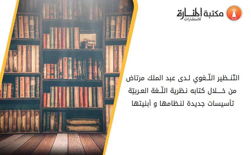 التّنــظير اللّــغوي لـدى عبد الملك مرتاض من خــــلال كتابه -نـظرية اللّــغة العـربيّة تأسيسات جديدة لنـظامها و أبنيتها-