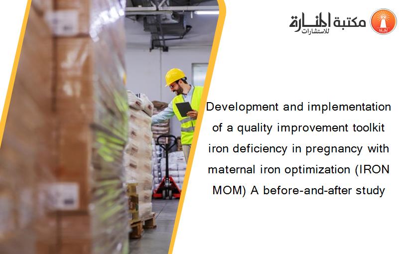 Development and implementation of a quality improvement toolkit iron deficiency in pregnancy with maternal iron optimization (IRON MOM) A before-and-after study