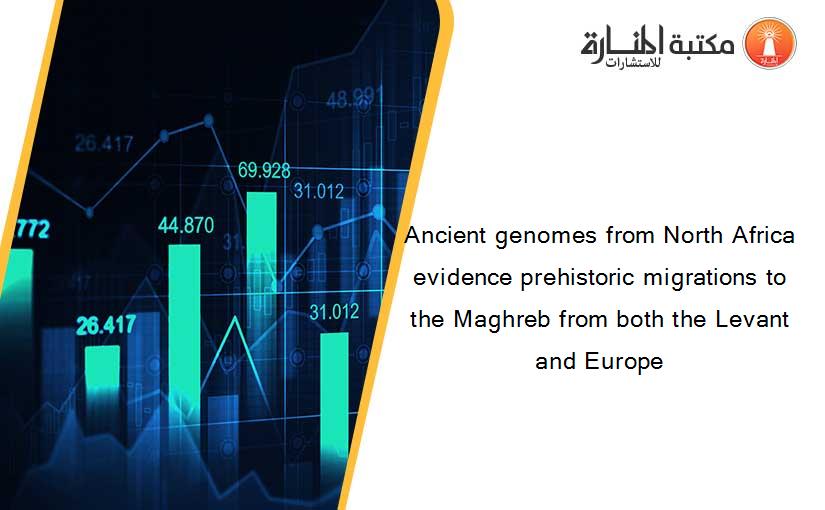 Ancient genomes from North Africa evidence prehistoric migrations to the Maghreb from both the Levant and Europe