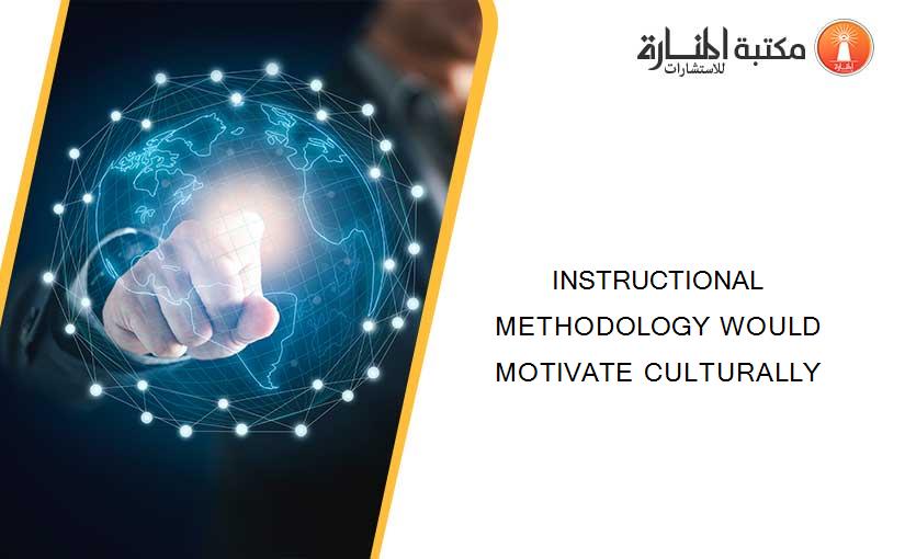 INSTRUCTIONAL METHODOLOGY WOULD MOTIVATE CULTURALLY