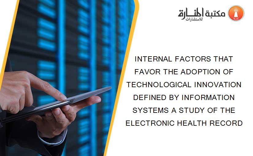 INTERNAL FACTORS THAT FAVOR THE ADOPTION OF TECHNOLOGICAL INNOVATION DEFINED BY INFORMATION SYSTEMS A STUDY OF THE ELECTRONIC HEALTH RECORD