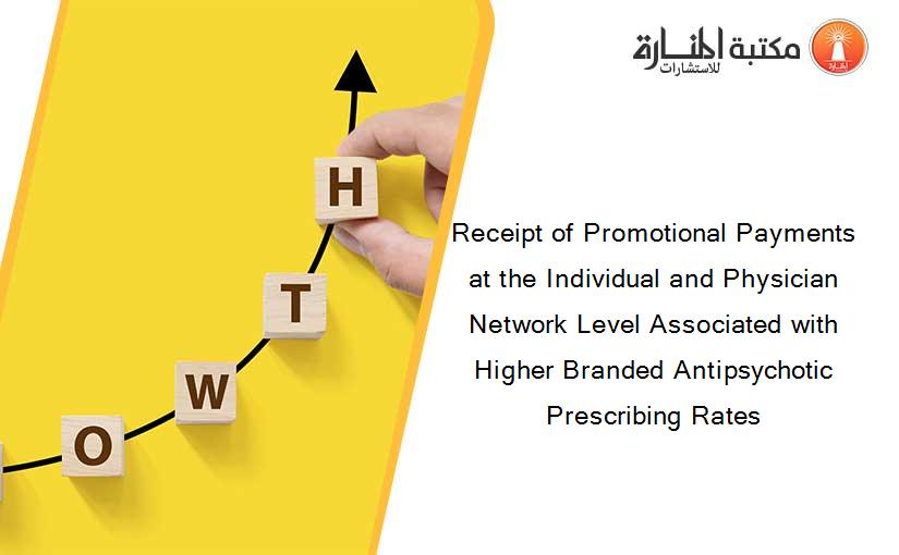 Receipt of Promotional Payments at the Individual and Physician Network Level Associated with Higher Branded Antipsychotic Prescribing Rates
