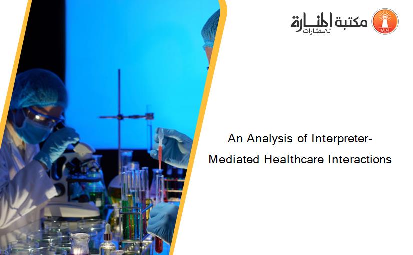 An Analysis of Interpreter-Mediated Healthcare Interactions