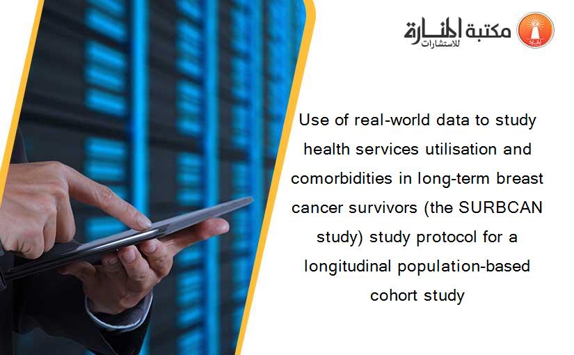 Use of real-world data to study health services utilisation and comorbidities in long-term breast cancer survivors (the SURBCAN study) study protocol for a longitudinal population-based cohort study