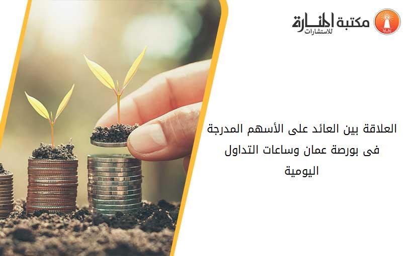العلاقة بين العائد على الأسهم المدرجة فى بورصة عمان وساعات التداول اليومية