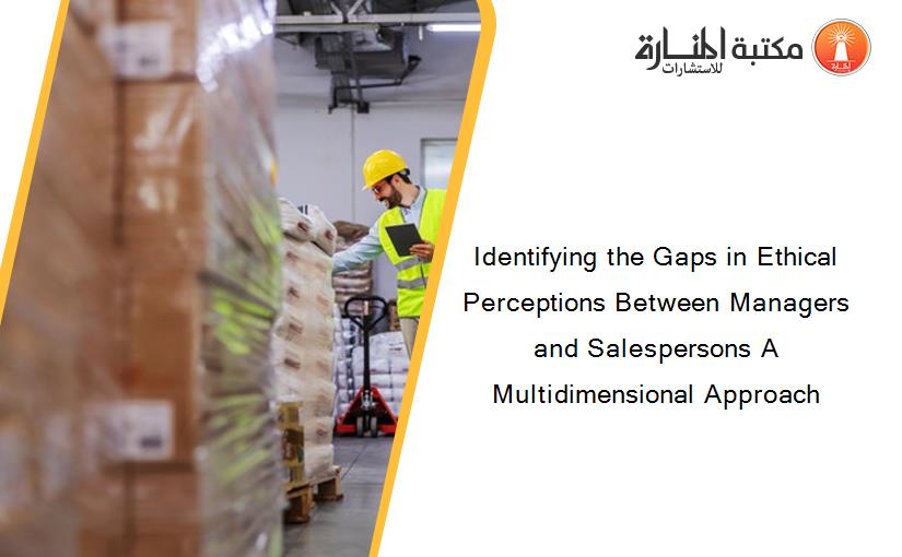 Identifying the Gaps in Ethical Perceptions Between Managers and Salespersons A Multidimensional Approach