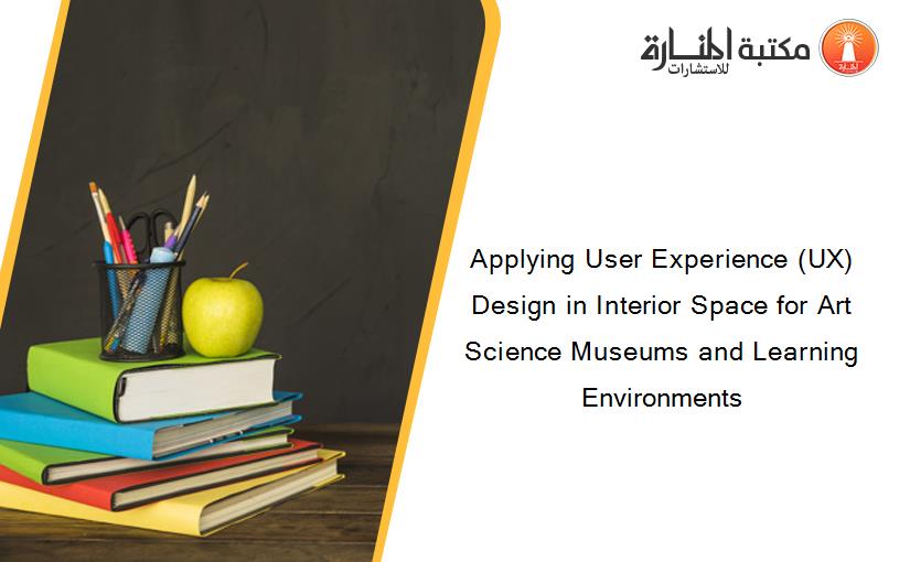 Applying User Experience (UX) Design in Interior Space for Art Science Museums and Learning Environments
