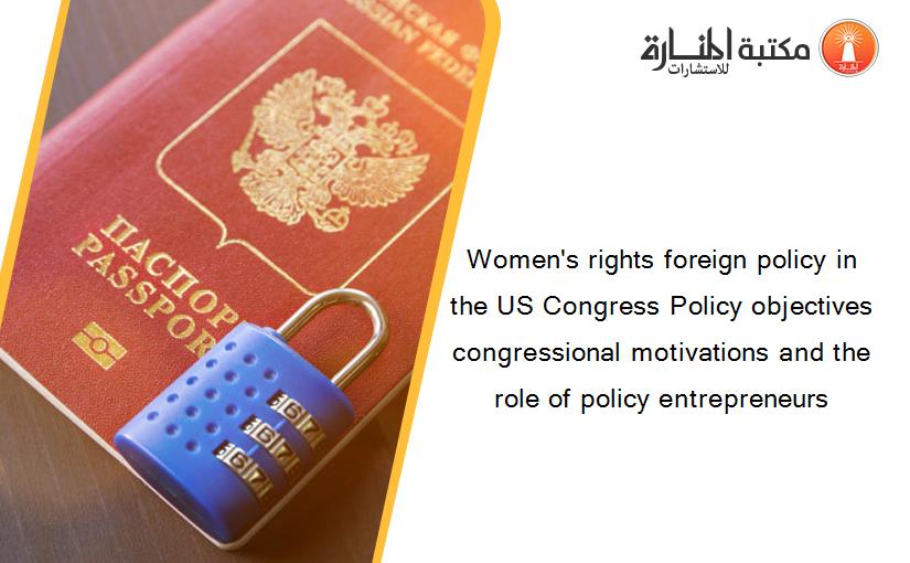 Women's rights foreign policy in the US Congress Policy objectives congressional motivations and the role of policy entrepreneurs