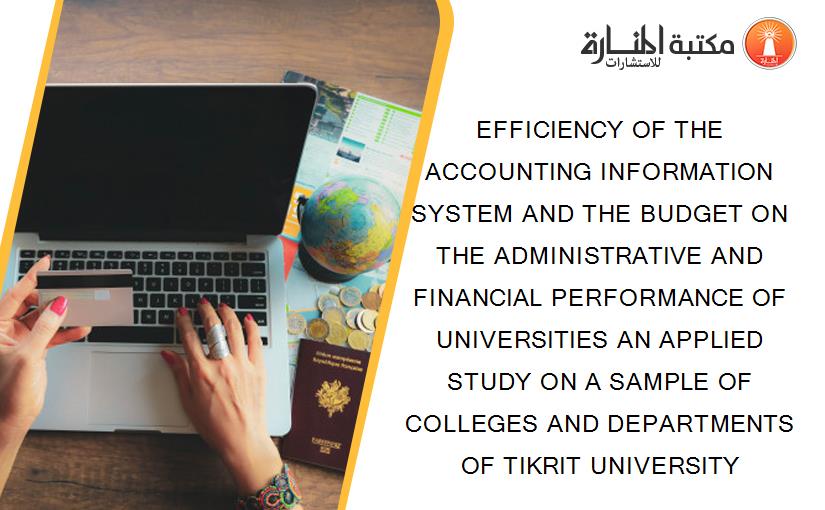 EFFICIENCY OF THE ACCOUNTING INFORMATION SYSTEM AND THE BUDGET ON THE ADMINISTRATIVE AND FINANCIAL PERFORMANCE OF UNIVERSITIES AN APPLIED STUDY ON A SAMPLE OF COLLEGES AND DEPARTMENTS OF TIKRIT UNIVERSITY