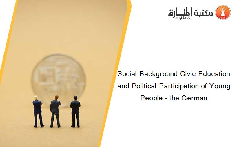 Social Background Civic Education and Political Participation of Young People – the German