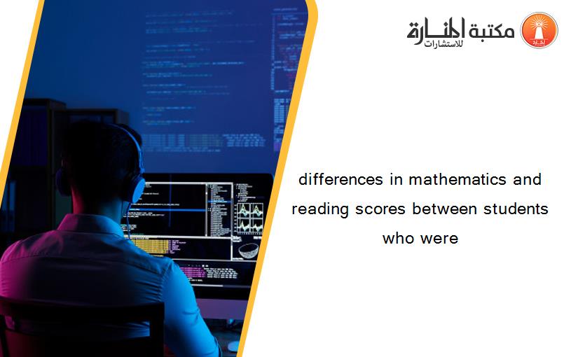 differences in mathematics and reading scores between students who were
