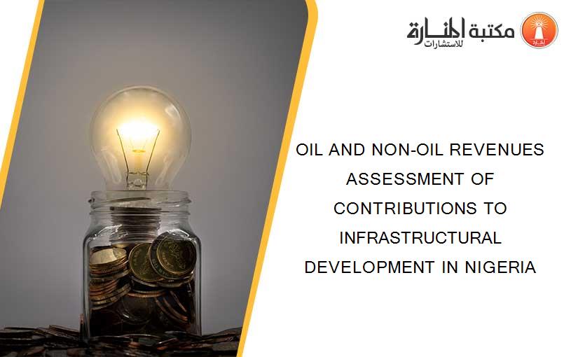OIL AND NON-OIL REVENUES ASSESSMENT OF CONTRIBUTIONS TO INFRASTRUCTURAL DEVELOPMENT IN NIGERIA