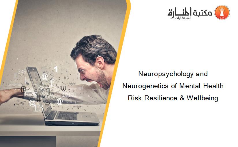 Neuropsychology and Neurogenetics of Mental Health Risk Resilience & Wellbeing
