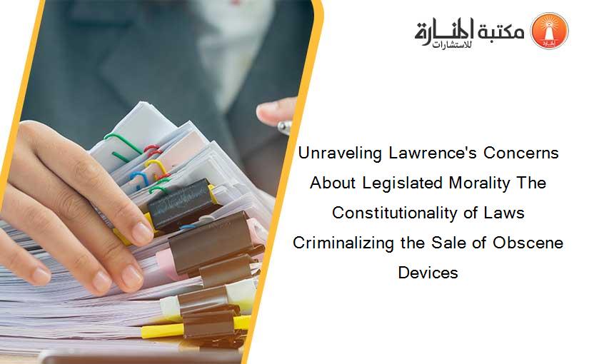 Unraveling Lawrence's Concerns About Legislated Morality The Constitutionality of Laws Criminalizing the Sale of Obscene Devices