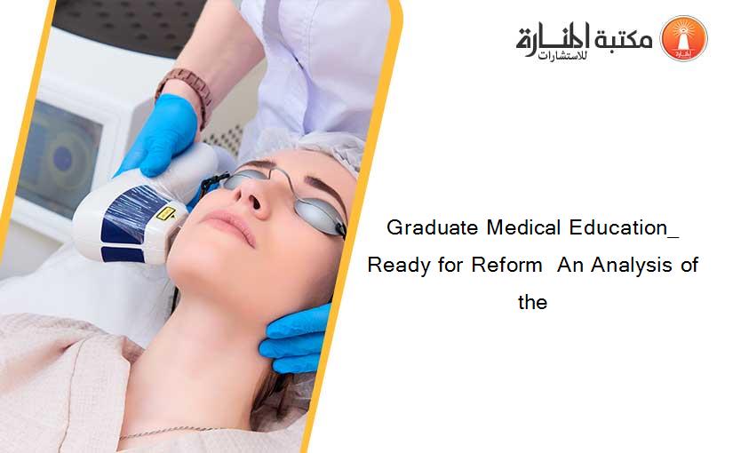 Graduate Medical Education_ Ready for Reform  An Analysis of the