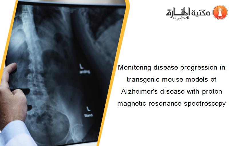 Monitoring disease progression in transgenic mouse models of Alzheimer's disease with proton magnetic resonance spectroscopy