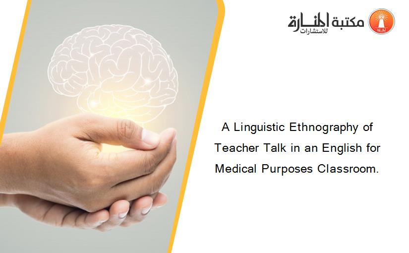 A Linguistic Ethnography of Teacher Talk in an English for Medical Purposes Classroom.