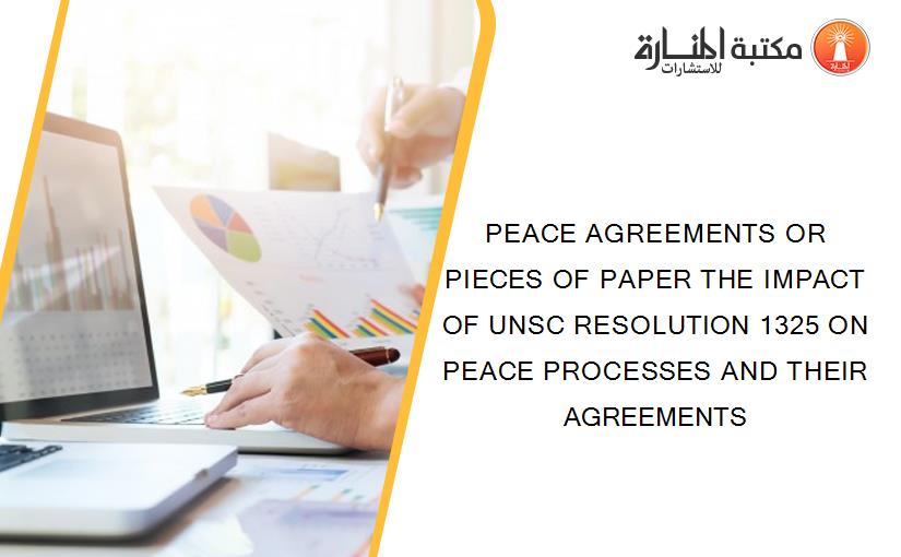PEACE AGREEMENTS OR PIECES OF PAPER THE IMPACT OF UNSC RESOLUTION 1325 ON PEACE PROCESSES AND THEIR AGREEMENTS