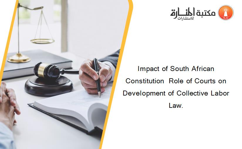 Impact of South African Constitution  Role of Courts on Development of Collective Labor Law.