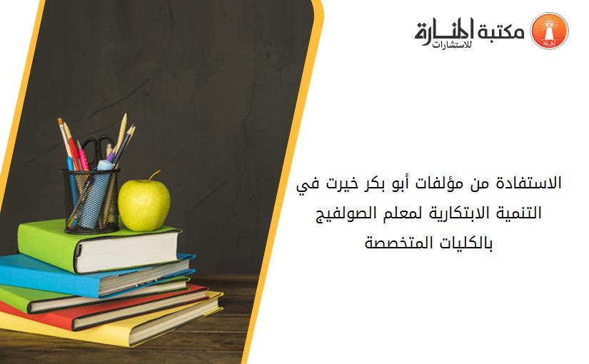 الاستفادة من مؤلفات أبو بکر خيرت في التنمية الابتکارية لمعلم الصولفيج بالکليات المتخصصة.