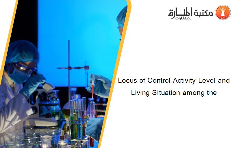 Locus of Control Activity Level and Living Situation among the