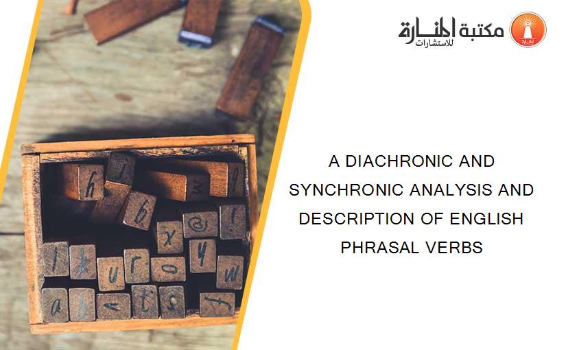 A DIACHRONIC AND SYNCHRONIC ANALYSIS AND DESCRIPTION OF ENGLISH PHRASAL VERBS