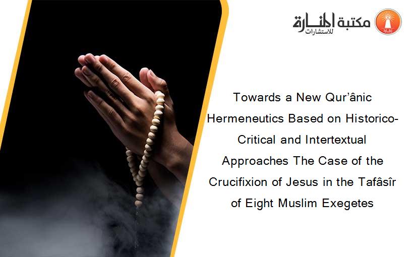 Towards a New Qur’ânic Hermeneutics Based on Historico-Critical and Intertextual Approaches The Case of the Crucifixion of Jesus in the Tafâsîr of Eight Muslim Exegetes