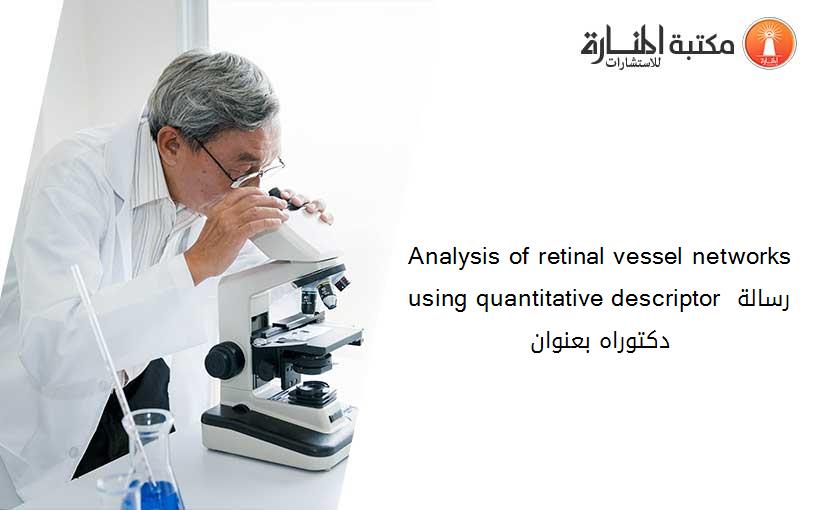 Analysis of retinal vessel networks using quantitative descriptor رسالة دكتوراه بعنوان