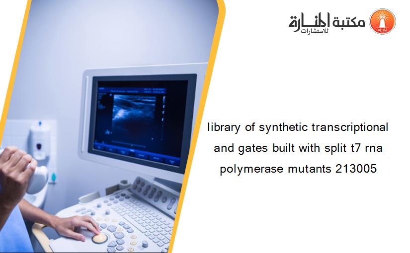 library of synthetic transcriptional and gates built with split t7 rna polymerase mutants 213005