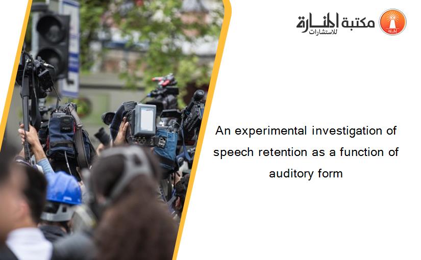 An experimental investigation of speech retention as a function of auditory form