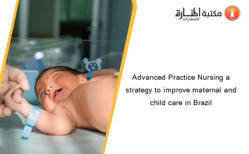 Advanced Practice Nursing a strategy to improve maternal and child care in Brazil