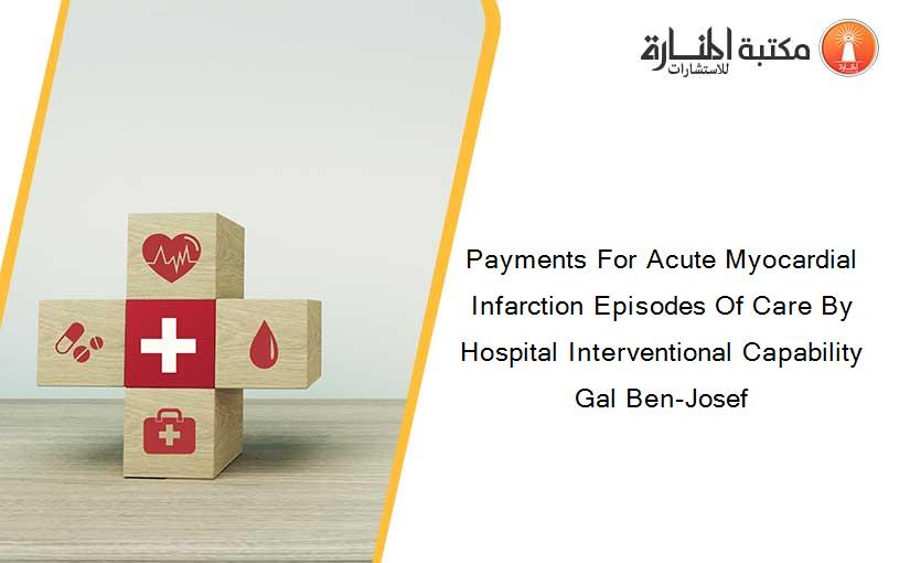 Payments For Acute Myocardial Infarction Episodes Of Care By Hospital Interventional Capability Gal Ben-Josef