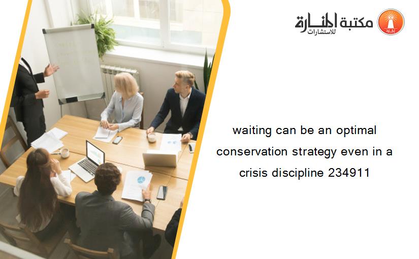 waiting can be an optimal conservation strategy even in a crisis discipline 234911