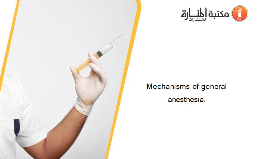 Mechanisms of general anesthesia.