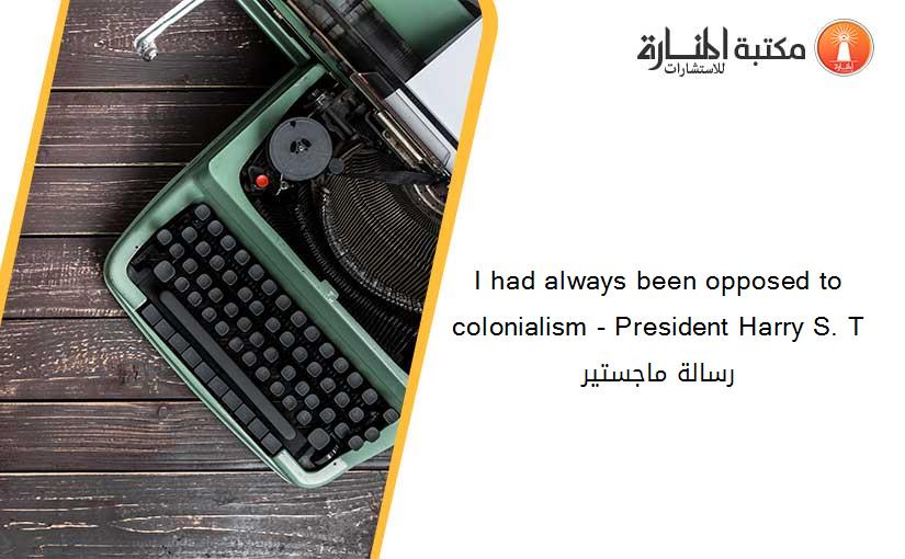 I had always been opposed to colonialism - President Harry S. T رسالة ماجستير