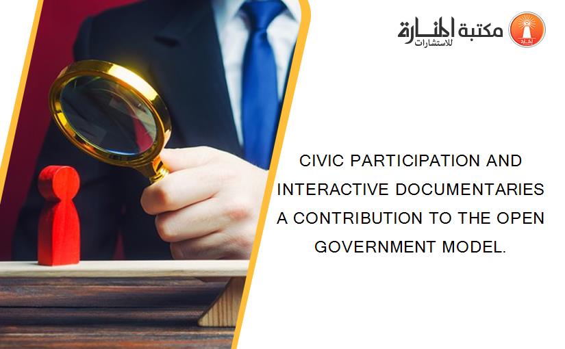 CIVIC PARTICIPATION AND INTERACTIVE DOCUMENTARIES A CONTRIBUTION TO THE OPEN GOVERNMENT MODEL.
