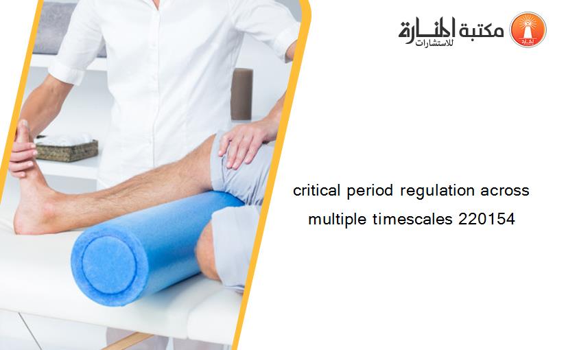 critical period regulation across multiple timescales 220154