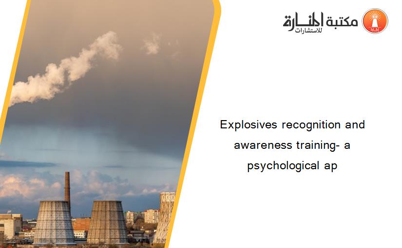 Explosives recognition and awareness training- a psychological ap