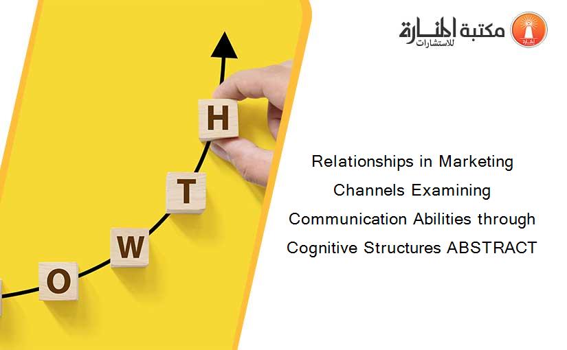 Relationships in Marketing Channels Examining Communication Abilities through Cognitive Structures ABSTRACT