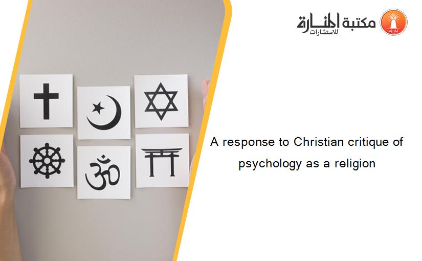 A response to Christian critique of psychology as a religion