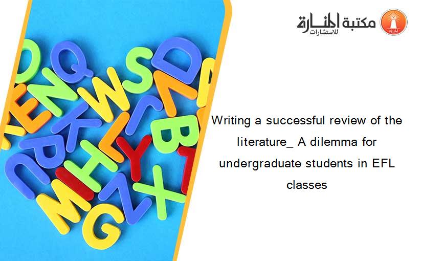 Writing a successful review of the literature_ A dilemma for undergraduate students in EFL classes
