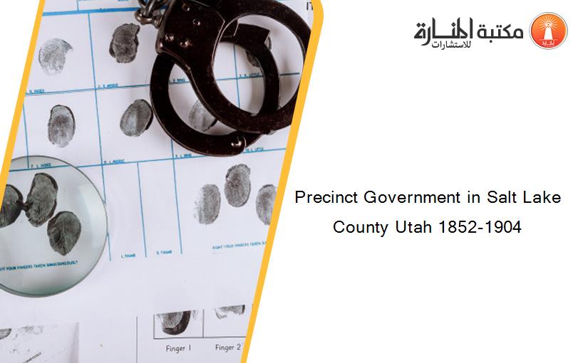 Precinct Government in Salt Lake County Utah 1852-1904