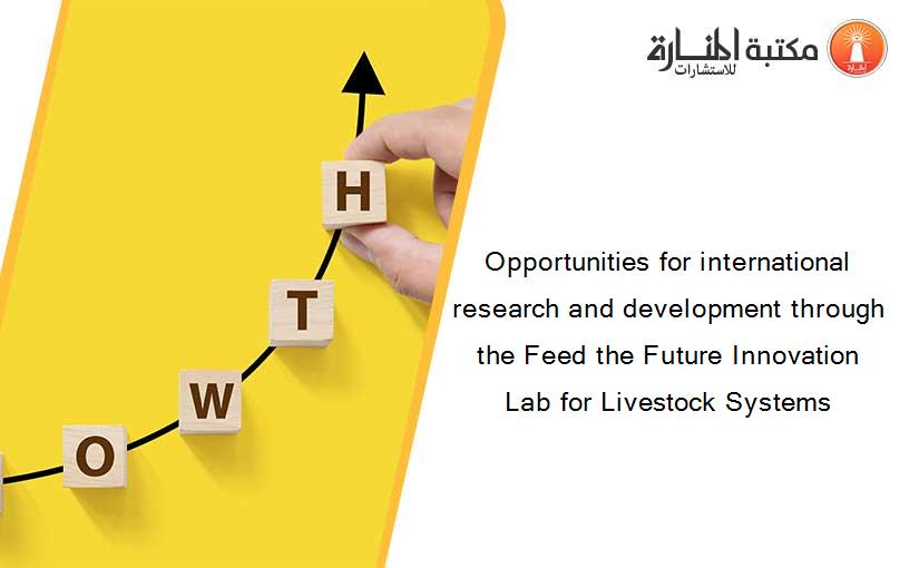 Opportunities for international research and development through the Feed the Future Innovation Lab for Livestock Systems