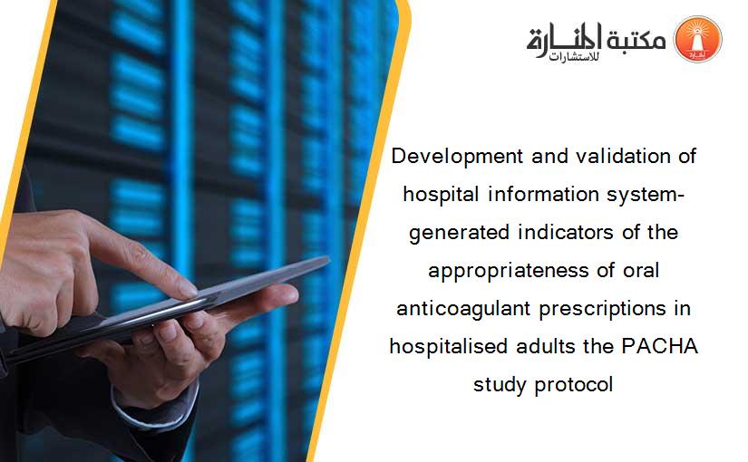 Development and validation of hospital information system-generated indicators of the appropriateness of oral anticoagulant prescriptions in hospitalised adults the PACHA study protocol