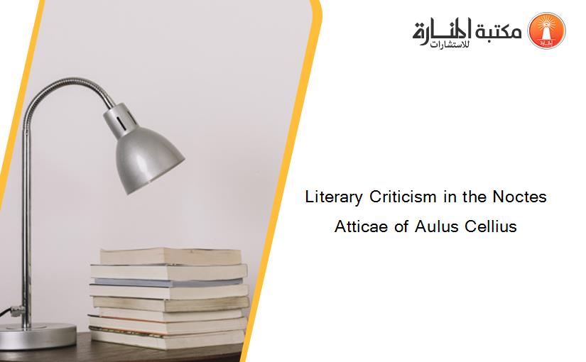 Literary Criticism in the Noctes Atticae of Aulus Cellius