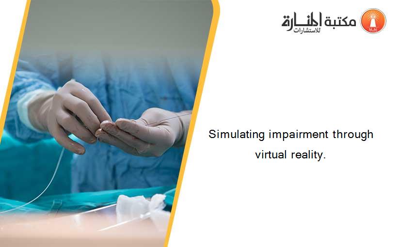 Simulating impairment through virtual reality.