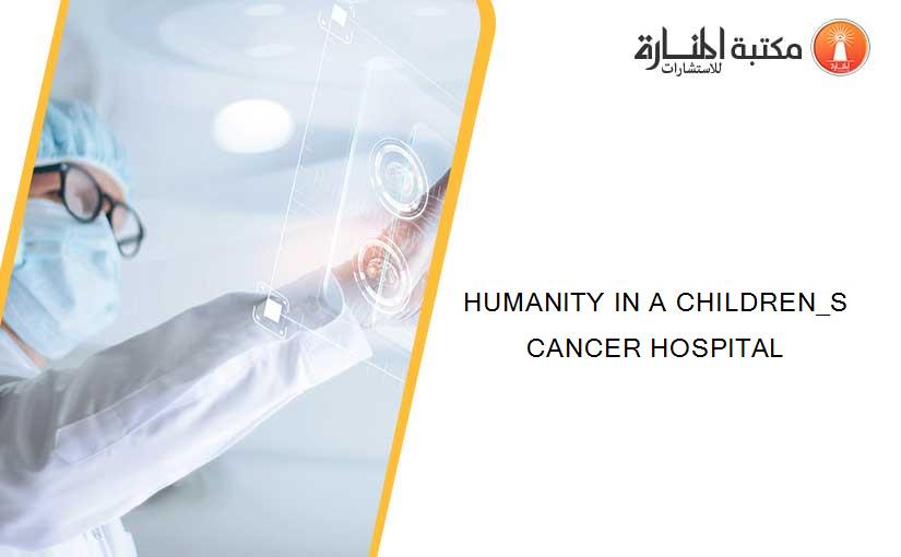 HUMANITY IN A CHILDREN_S CANCER HOSPITAL